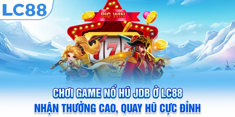 Chơi Game Nổ Hũ JDB Ở LC88 – Nhận Thưởng Cao, Quay Hũ Cực Đỉnh