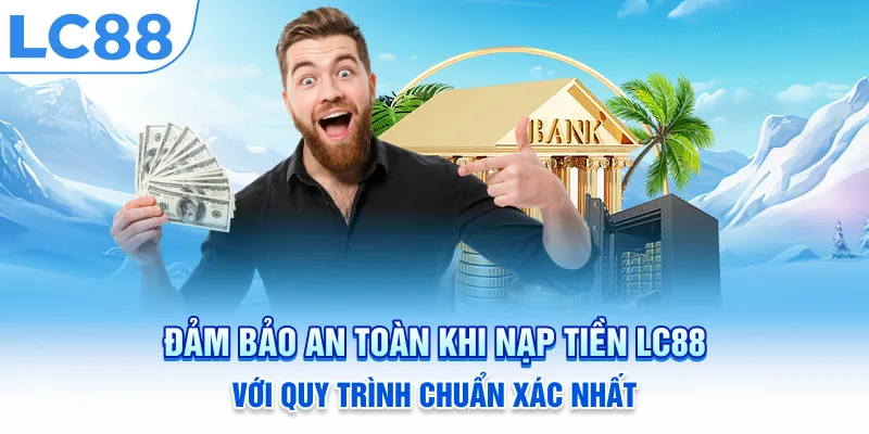 Đảm bảo an toàn khi nạp tiền LC88 với quy trình chuẩn xác nhất