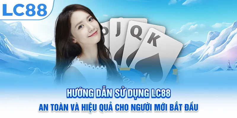 Hướng Dẫn Sử Dụng LC88 An Toàn và Hiệu Quả Cho Người Mới Bắt Đầu