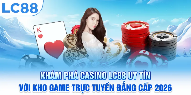 Khám Phá Casino LC88 Uy Tín Với Kho Game Trực Tuyến Đẳng Cấp 2026